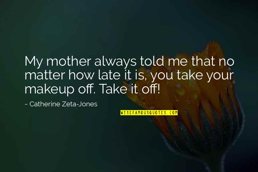 Catherine Zeta Quotes By Catherine Zeta-Jones: My mother always told me that no matter