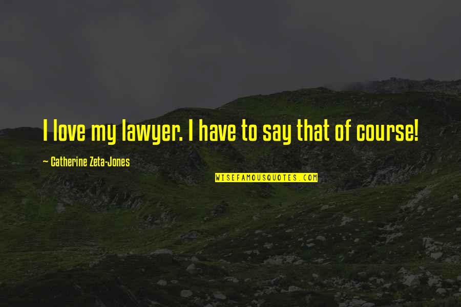 Catherine Zeta Quotes By Catherine Zeta-Jones: I love my lawyer. I have to say