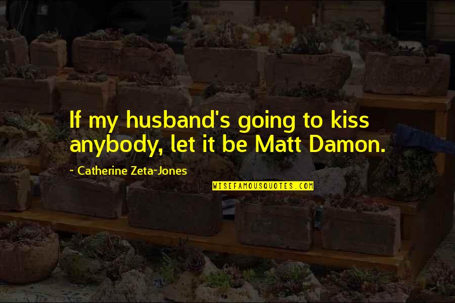 Catherine Zeta Quotes By Catherine Zeta-Jones: If my husband's going to kiss anybody, let