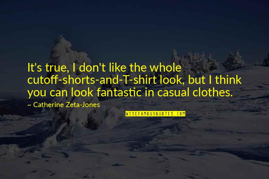 Catherine Zeta Quotes By Catherine Zeta-Jones: It's true, I don't like the whole cutoff-shorts-and-T-shirt