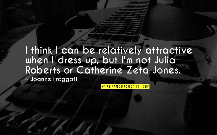 Catherine Zeta Quotes By Joanne Froggatt: I think I can be relatively attractive when