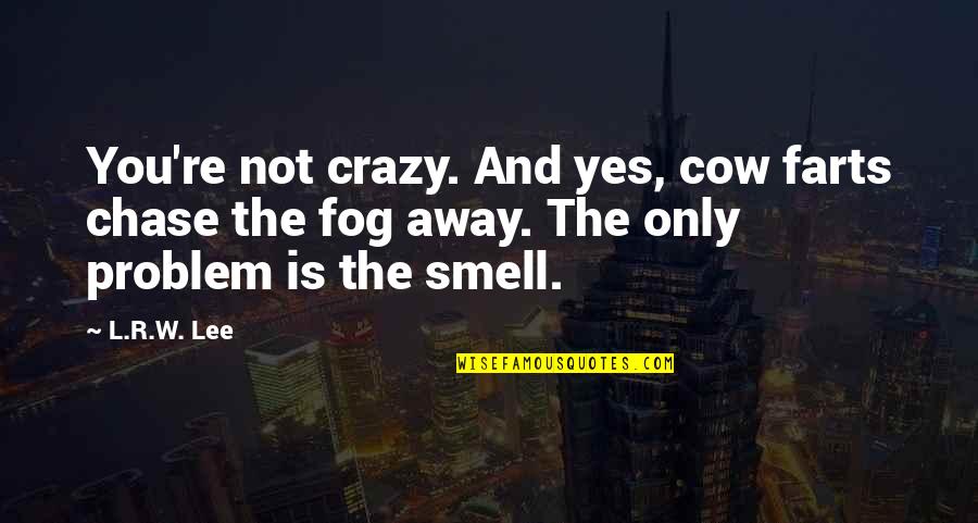 Catherwren Quotes By L.R.W. Lee: You're not crazy. And yes, cow farts chase