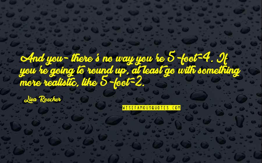 Catheryne Nicholson Quotes By Lisa Roecker: And you- there's no way you're 5-foot-4. If