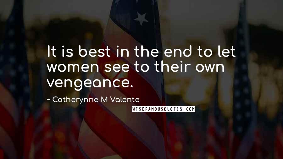Catherynne M Valente quotes: It is best in the end to let women see to their own vengeance. Catherynne M Valente quotes: It is best in the end to let women see to their own vengeance.