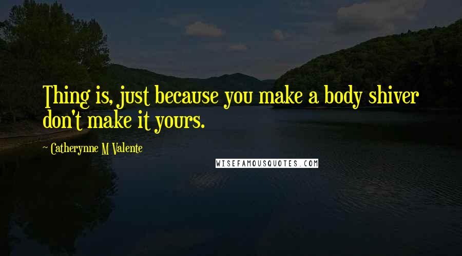Catherynne M Valente quotes: Thing is, just because you make a body shiver don't make it yours.
