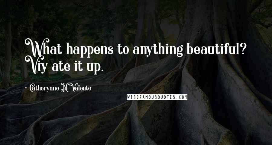 Catherynne M Valente quotes: What happens to anything beautiful? Viy ate it up. Catherynne M Valente quotes: What happens to anything beautiful? Viy ate it up.