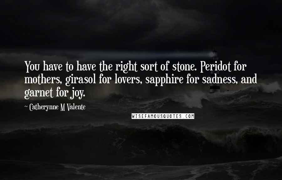 Catherynne M Valente quotes: You have to have the right sort of stone. Peridot for mothers, girasol for lovers, sapphire for sadness, and garnet for joy.