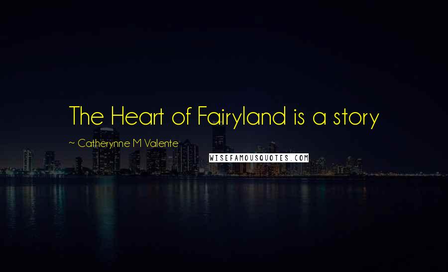 Catherynne M Valente quotes: The Heart of Fairyland is a story Catherynne M Valente quotes: The Heart of Fairyland is a story