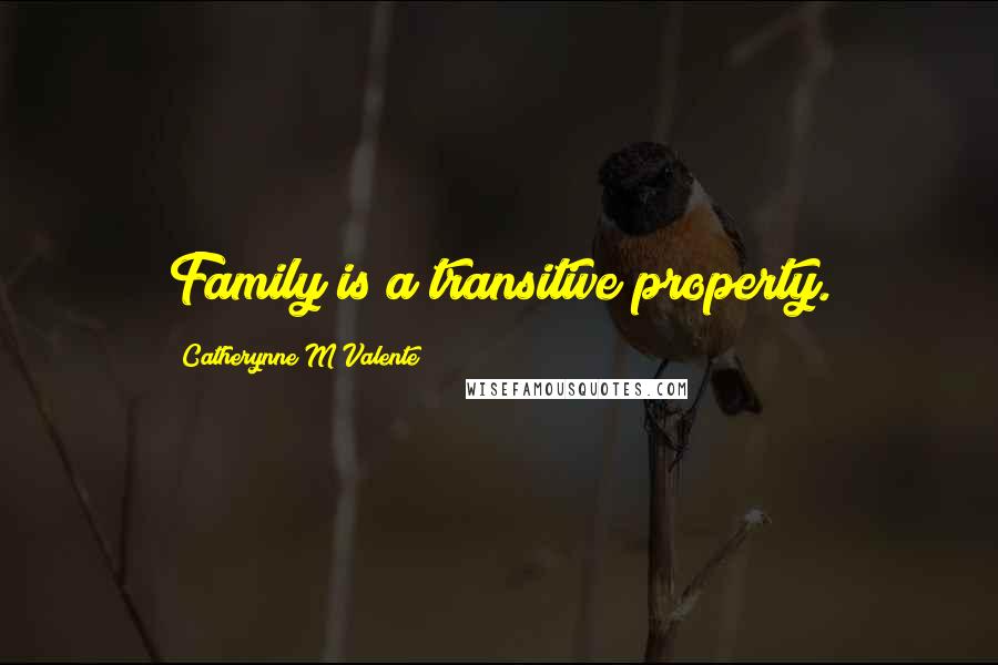 Catherynne M Valente quotes: Family is a transitive property.