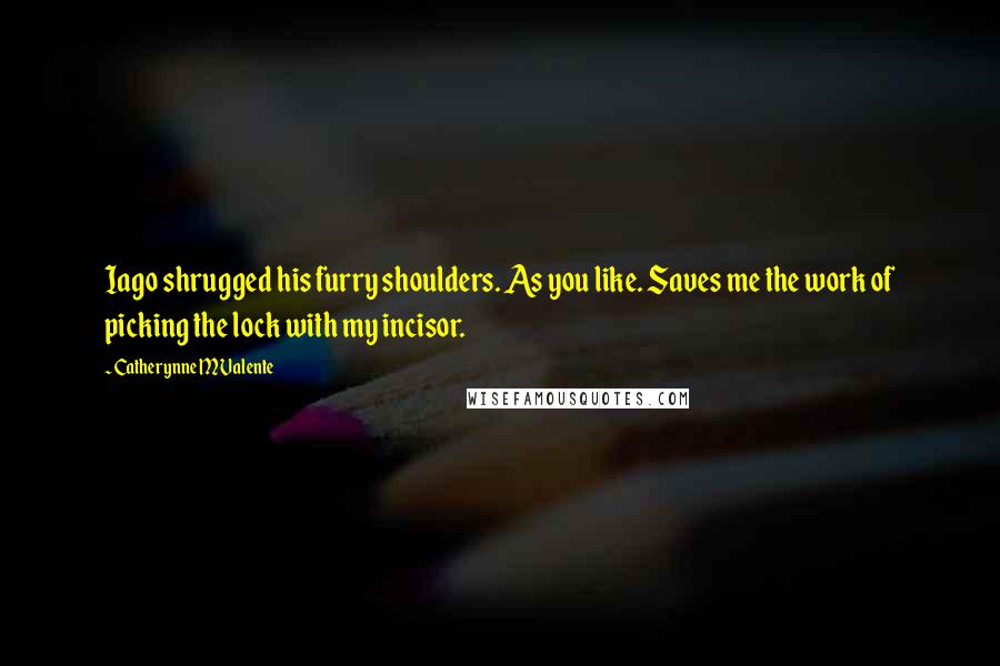 Catherynne M Valente quotes: Iago shrugged his furry shoulders. As you like. Saves me the work of picking the lock with my incisor.