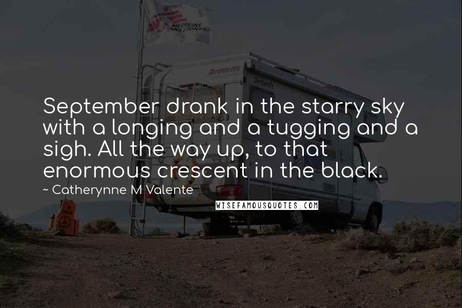 Catherynne M Valente quotes: September drank in the starry sky with a longing and a tugging and a sigh. All the way up, to that enormous crescent in the black.