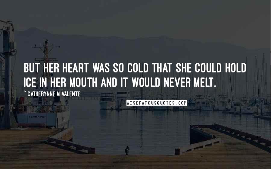 Catherynne M Valente quotes: But her heart was so cold that she could hold ice in her mouth and it would never melt.