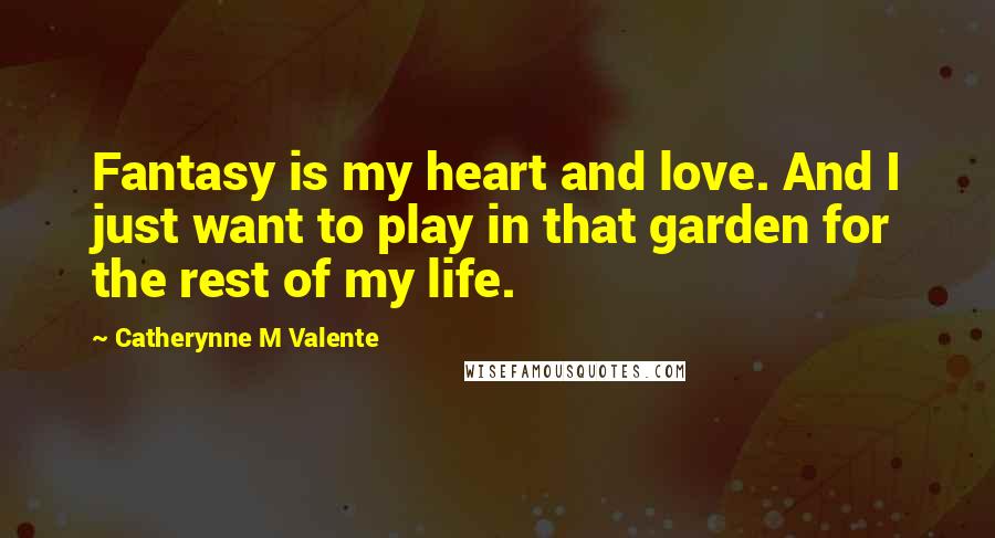 Catherynne M Valente quotes: Fantasy is my heart and love. And I just want to play in that garden for the rest of my life. Catherynne M Valente quotes: Fantasy is my heart and love. And I just want to play in that garden for the rest of my life.