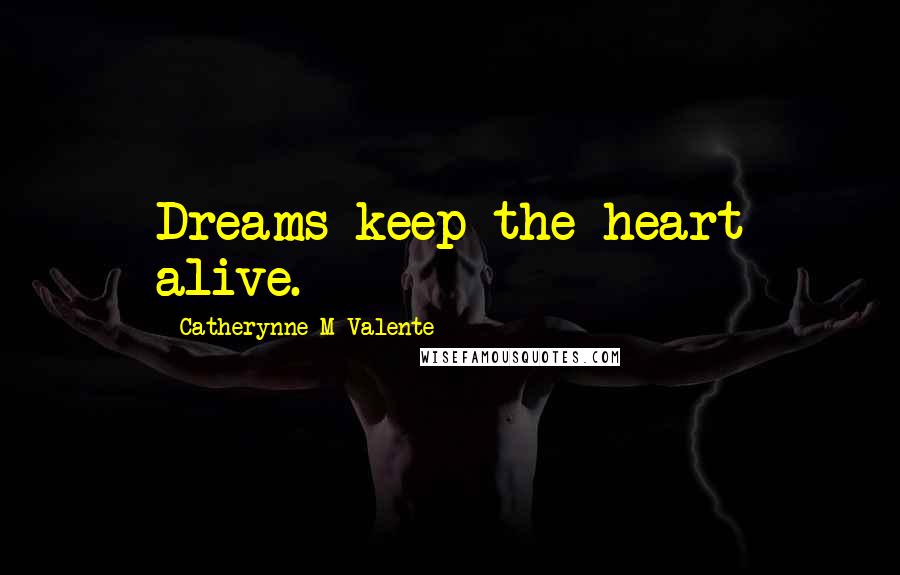 Catherynne M Valente quotes: Dreams keep the heart alive. Catherynne M Valente quotes: Dreams keep the heart alive.