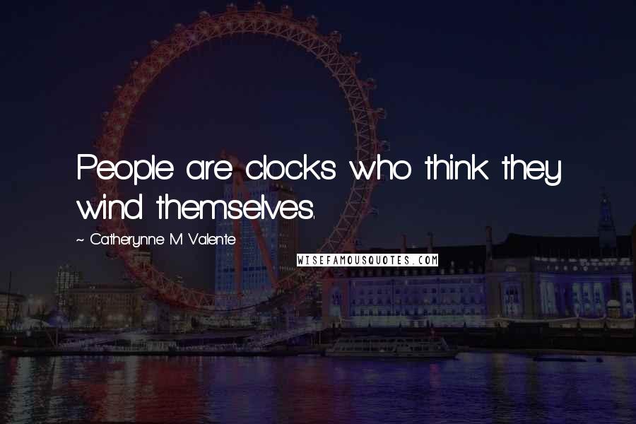 Catherynne M Valente quotes: People are clocks who think they wind themselves. Catherynne M Valente quotes: People are clocks who think they wind themselves.