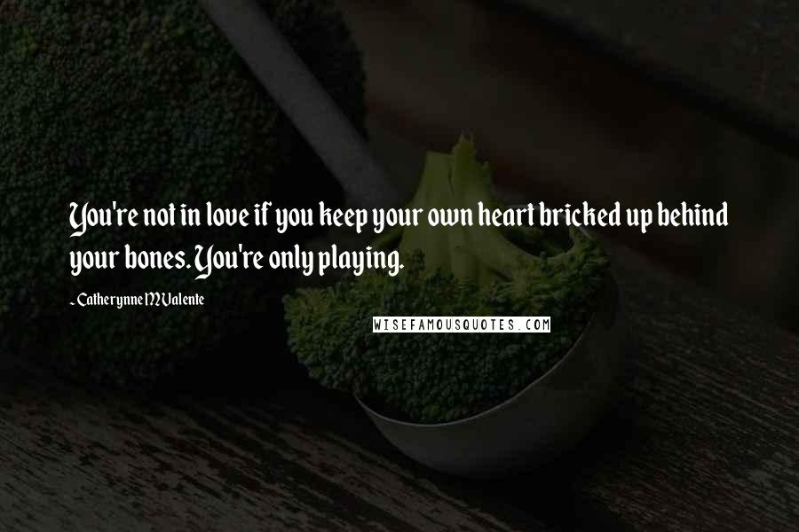 Catherynne M Valente quotes: You're not in love if you keep your own heart bricked up behind your bones. You're only playing. Catherynne M Valente quotes: You're not in love if you keep your own heart bricked up behind your bones. You're only playing.