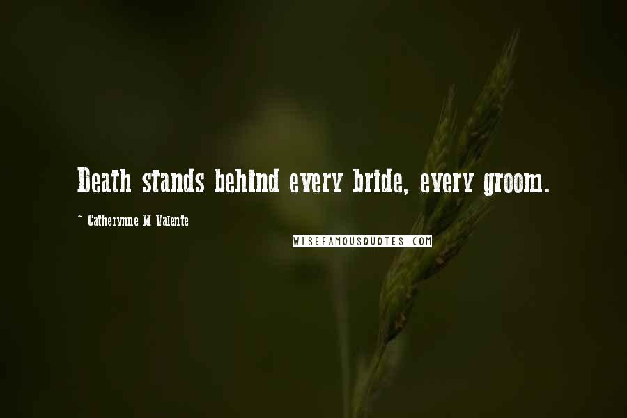 Catherynne M Valente quotes: Death stands behind every bride, every groom.