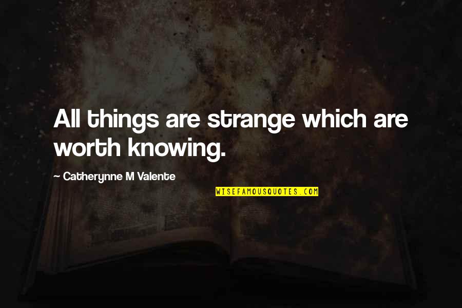 Catherynne Quotes By Catherynne M Valente: All things are strange which are worth knowing.