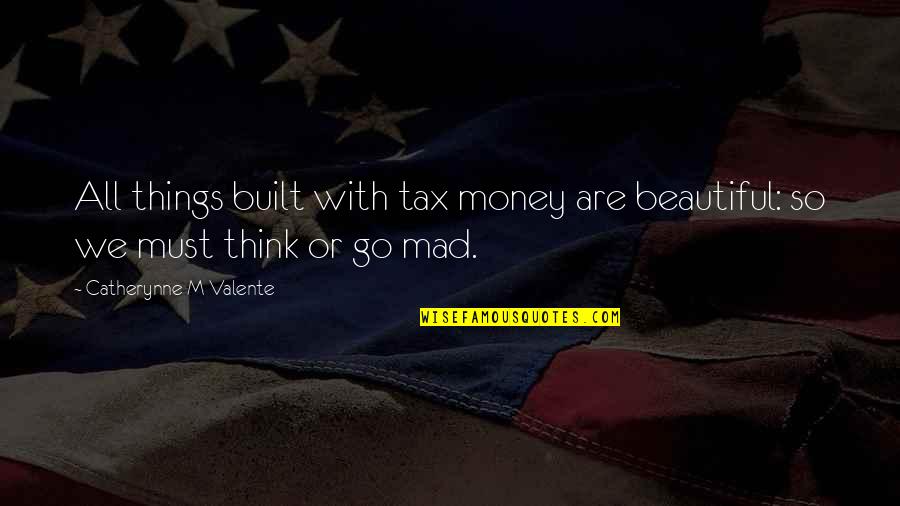 Catherynne Quotes By Catherynne M Valente: All things built with tax money are beautiful: Catherynne Quotes By Catherynne M Valente: All things built with tax money are beautiful:
