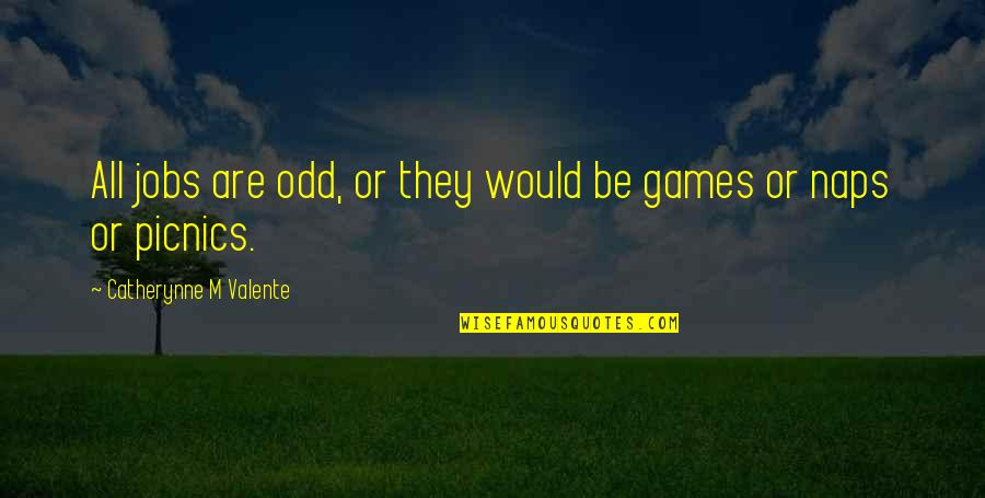 Catherynne Quotes By Catherynne M Valente: All jobs are odd, or they would be Catherynne Quotes By Catherynne M Valente: All jobs are odd, or they would be