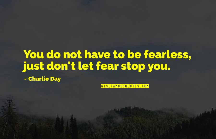 Cathey Quotes By Charlie Day: You do not have to be fearless, just