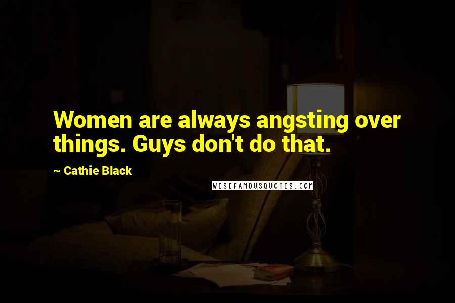 Cathie Black quotes: Women are always angsting over things. Guys don't do that.