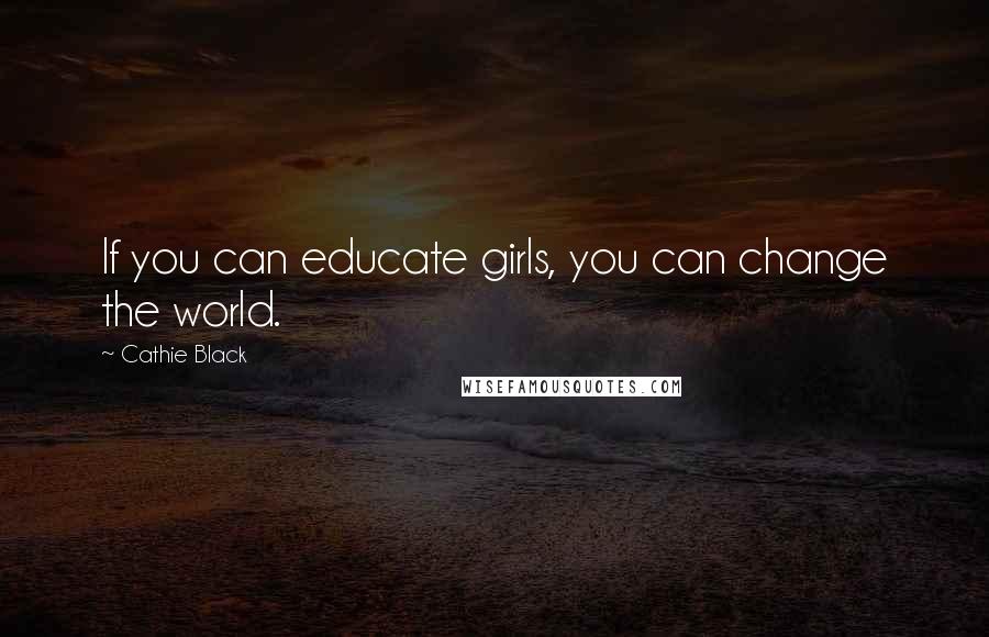 Cathie Black quotes: If you can educate girls, you can change the world.