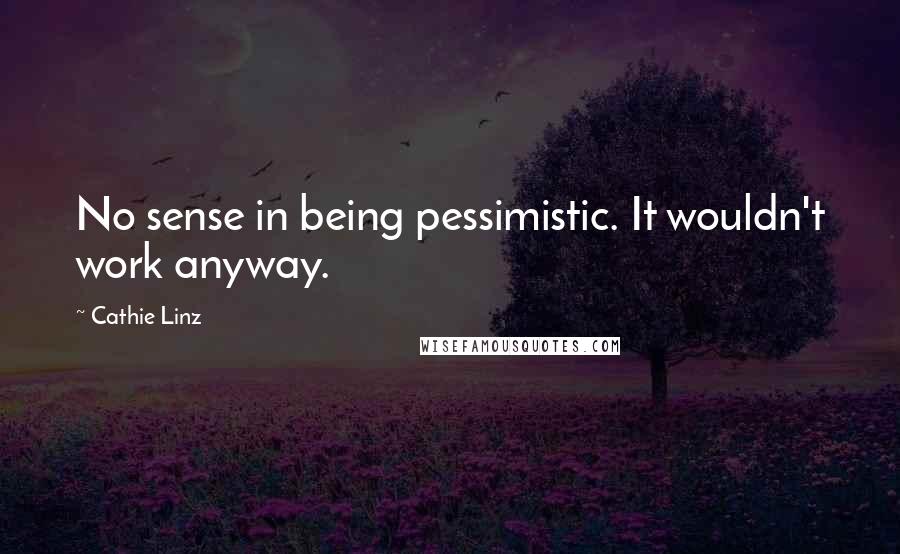 Cathie Linz quotes: No sense in being pessimistic. It wouldn't work anyway.