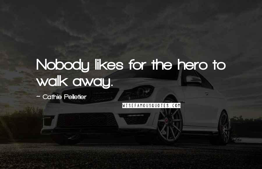 Cathie Pelletier quotes: Nobody likes for the hero to walk away.