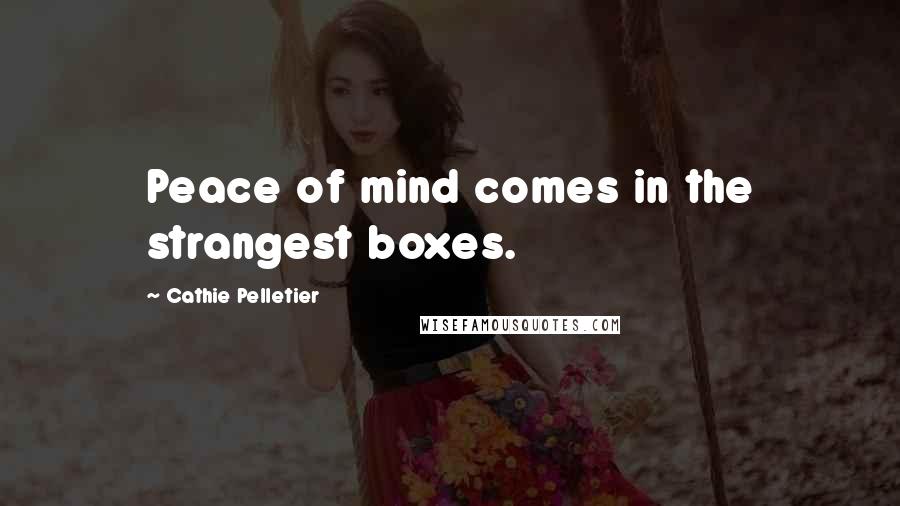 Cathie Pelletier quotes: Peace of mind comes in the strangest boxes.