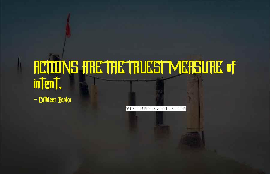 Cathleen Benko quotes: ACTIONS ARE THE TRUEST MEASURE of intent.