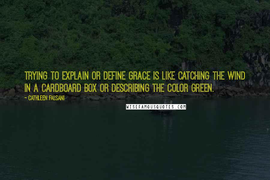 Cathleen Falsani quotes: Trying to explain or define grace is like catching the wind in a cardboard box or describing the color green. Cathleen Falsani quotes: Trying to explain or define grace is like catching the wind in a cardboard box or describing the color green.