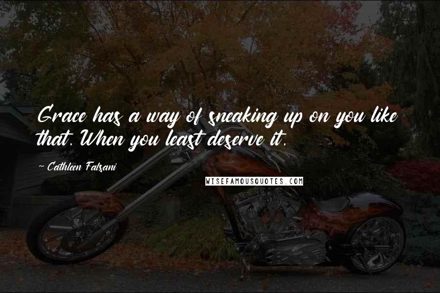 Cathleen Falsani quotes: Grace has a way of sneaking up on you like that. When you least deserve it.