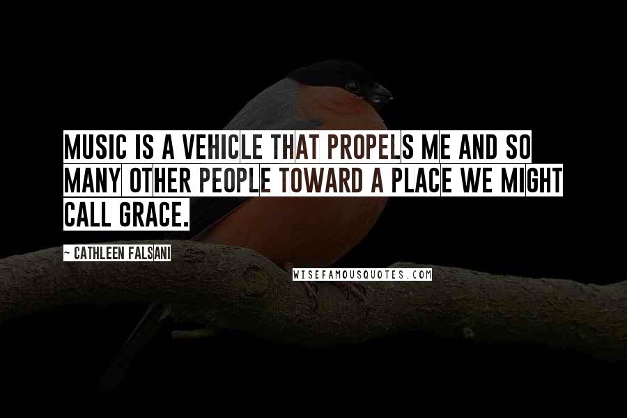 Cathleen Falsani quotes: Music is a vehicle that propels me and so many other people toward a place we might call grace.