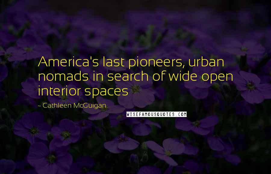 Cathleen McGuigan quotes: America's last pioneers, urban nomads in search of wide open interior spaces