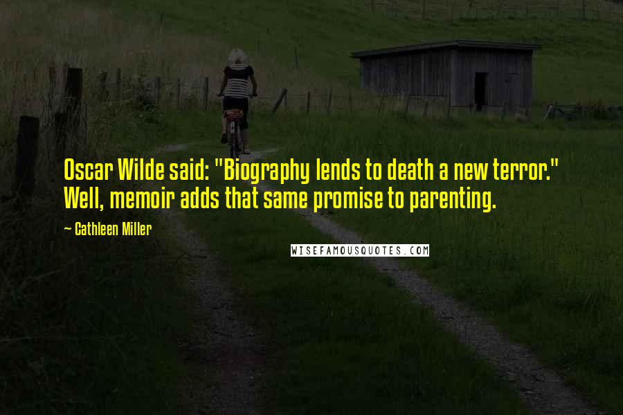 Cathleen Miller quotes: Oscar Wilde said: "Biography lends to death a new terror." Well, memoir adds that same promise to parenting.