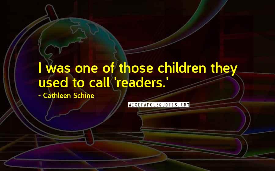 Cathleen Schine quotes: I was one of those children they used to call 'readers.'