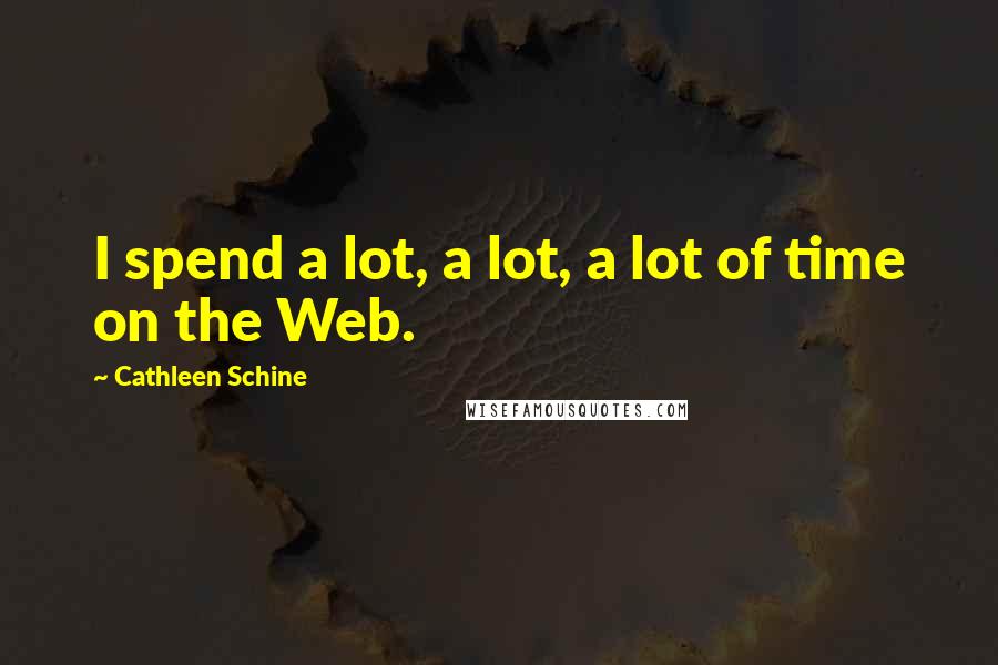 Cathleen Schine quotes: I spend a lot, a lot, a lot of time on the Web.