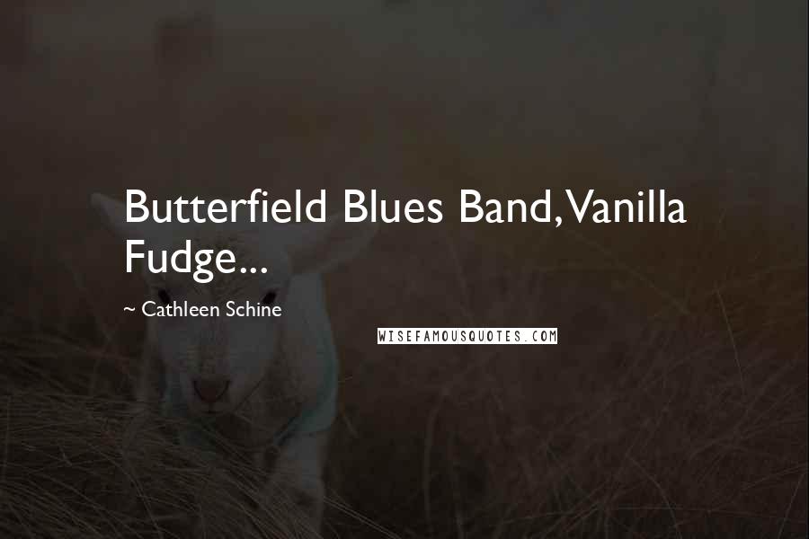 Cathleen Schine quotes: Butterfield Blues Band, Vanilla Fudge...