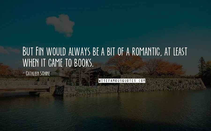 Cathleen Schine quotes: But Fin would always be a bit of a romantic, at least when it came to books.