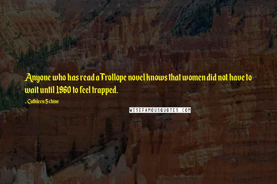 Cathleen Schine quotes: Anyone who has read a Trollope novel knows that women did not have to wait until 1960 to feel trapped.