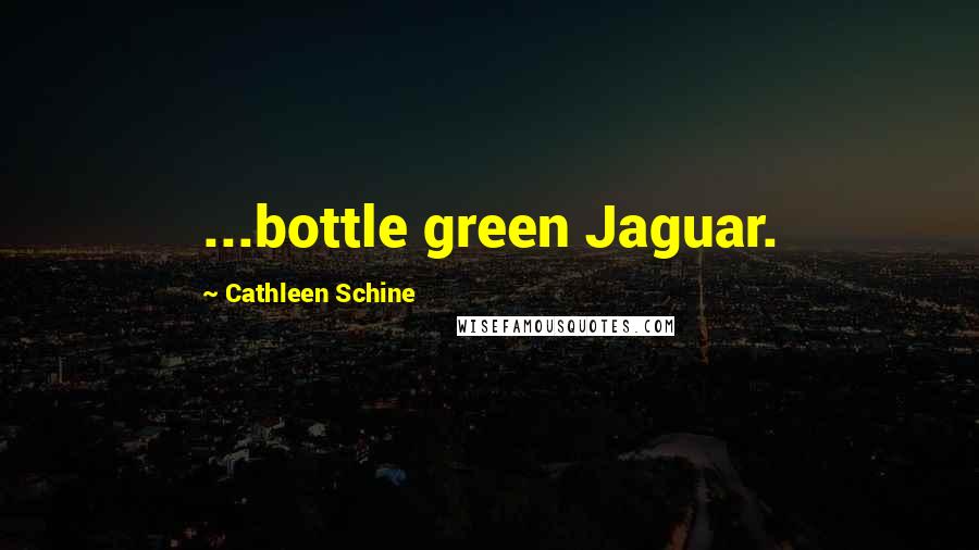 Cathleen Schine quotes: ...bottle green Jaguar.
