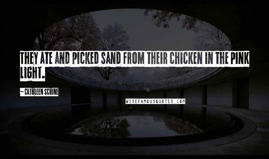 Cathleen Schine quotes: They ate and picked sand from their chicken in the pink light.