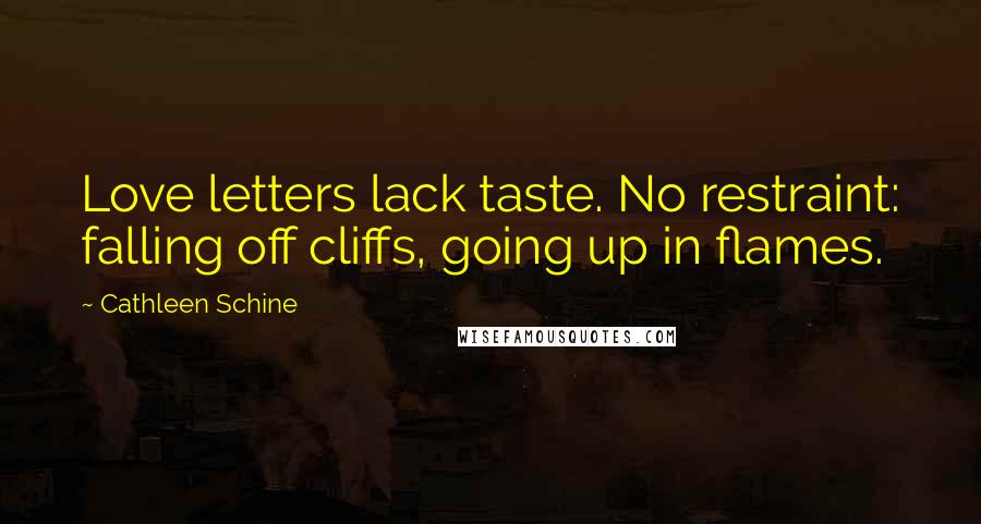 Cathleen Schine quotes: Love letters lack taste. No restraint: falling off cliffs, going up in flames.