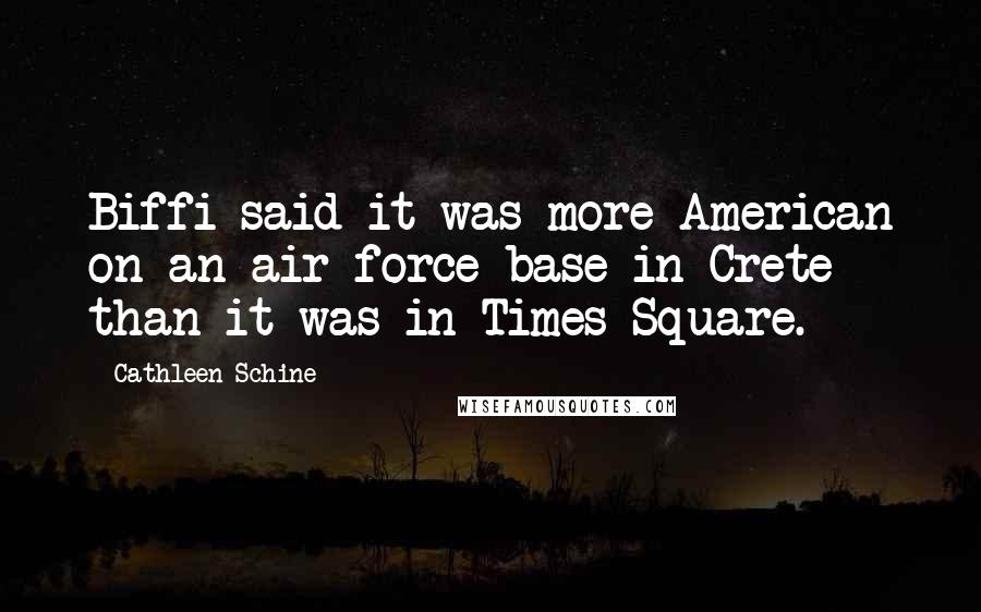 Cathleen Schine quotes: Biffi said it was more American on an air force base in Crete than it was in Times Square.