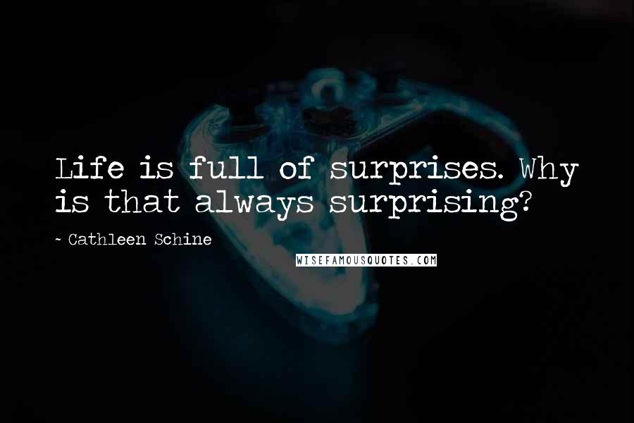 Cathleen Schine quotes: Life is full of surprises. Why is that always surprising?