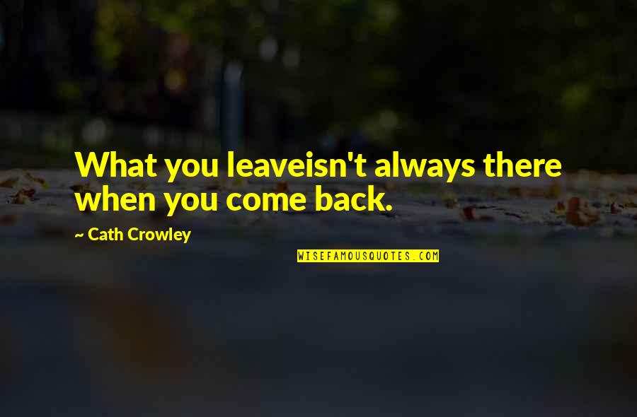 Cath'lic Quotes By Cath Crowley: What you leaveisn't always there when you come