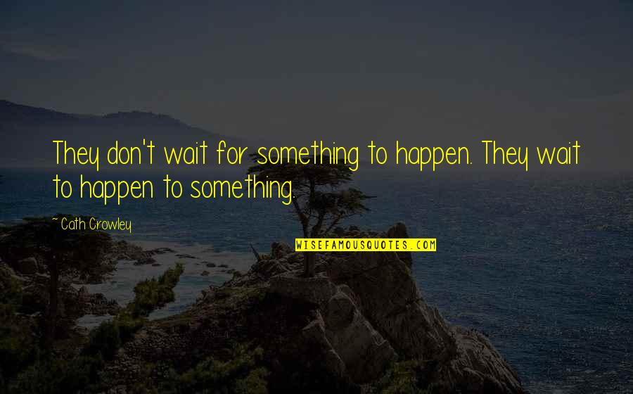 Cath'lic Quotes By Cath Crowley: They don't wait for something to happen. They