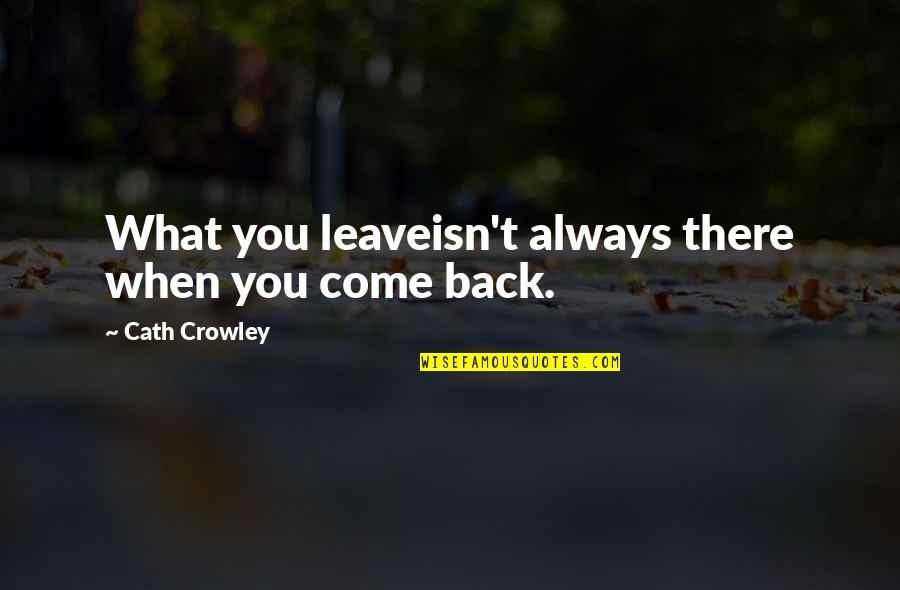 Cath'lics Quotes By Cath Crowley: What you leaveisn't always there when you come