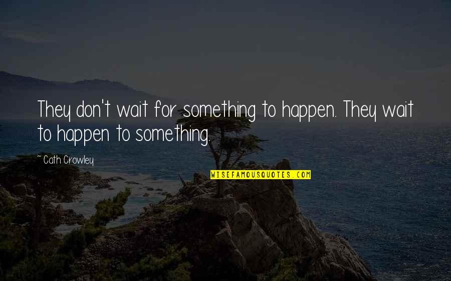 Cath'lics Quotes By Cath Crowley: They don't wait for something to happen. They